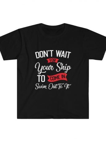 Don’t Wait For Your Ship To Come In Unisex Softstyle T-Shirt -  - Shujaa Designs